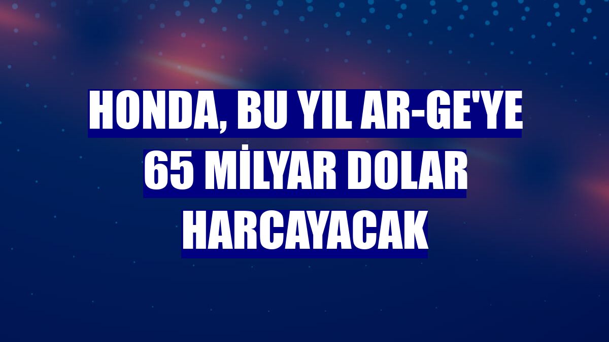 Honda, bu yıl AR-GE'ye 65 milyar dolar harcayacak