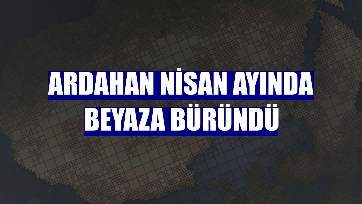 Ardahan Nisan ayında beyaza büründü