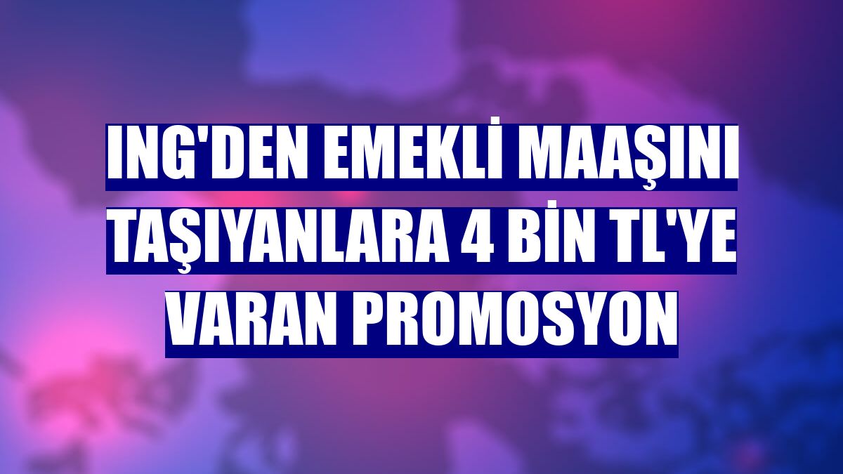 ING'den emekli maaşını taşıyanlara 4 bin TL'ye varan promosyon