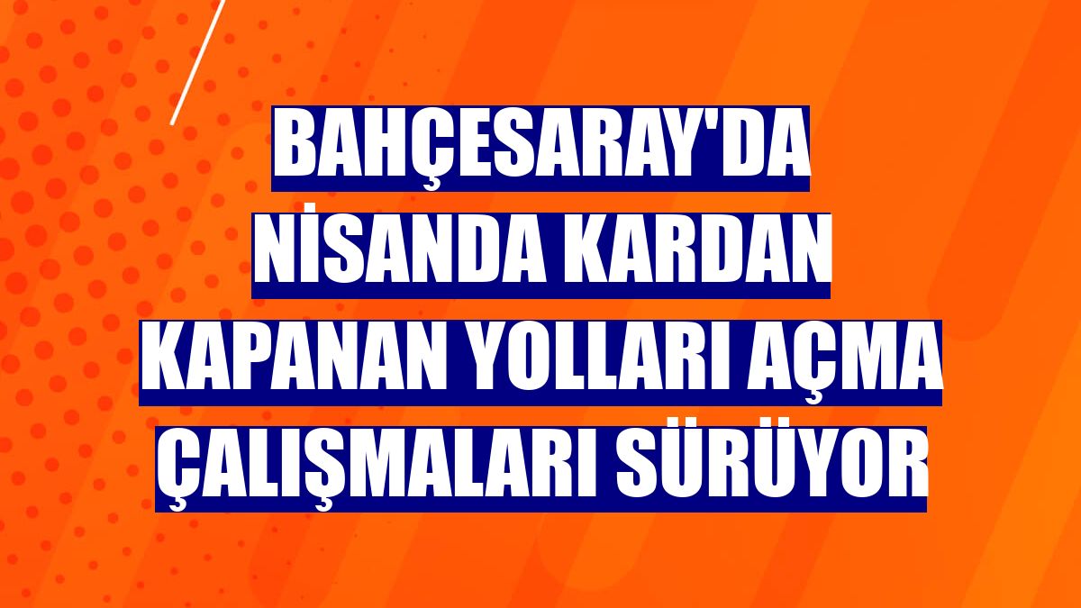 Bahçesaray'da nisanda kardan kapanan yolları açma çalışmaları sürüyor