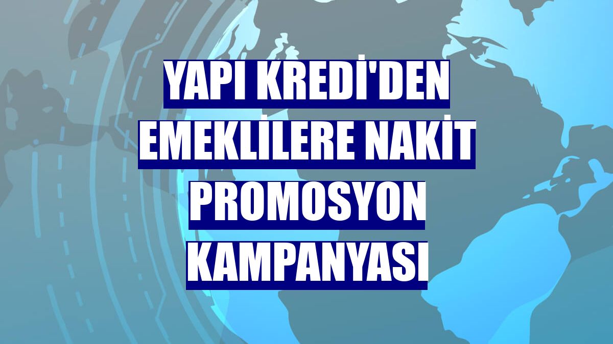 Yapı Kredi'den emeklilere nakit promosyon kampanyası