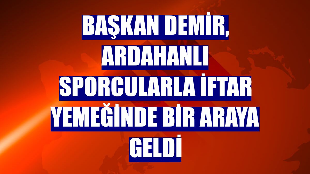 Başkan Demir, Ardahanlı sporcularla iftar yemeğinde bir araya geldi