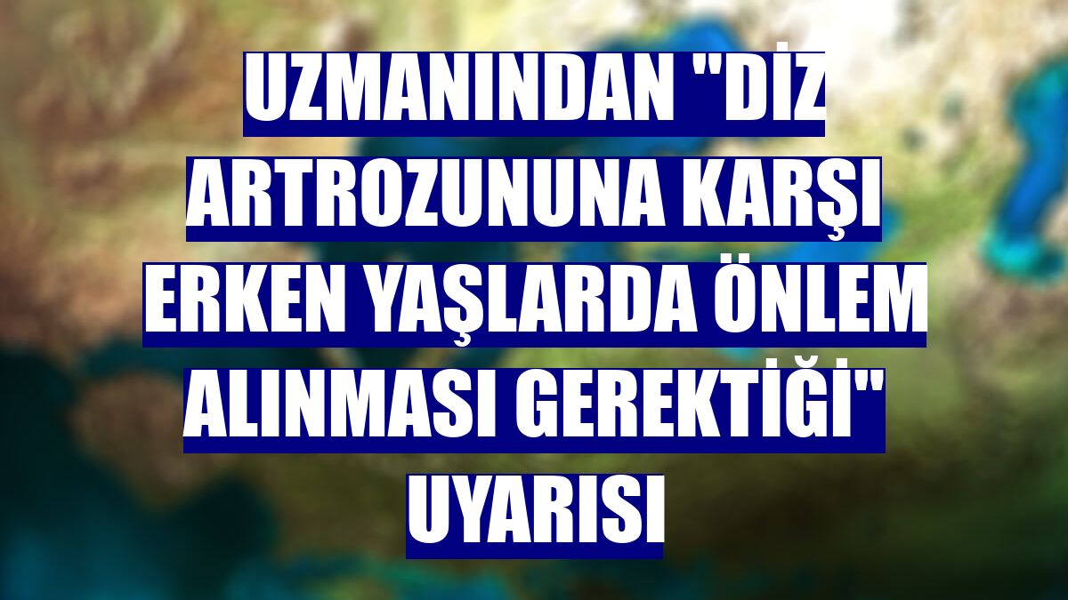 Uzmanından "diz artrozununa karşı erken yaşlarda önlem alınması gerektiği" uyarısı