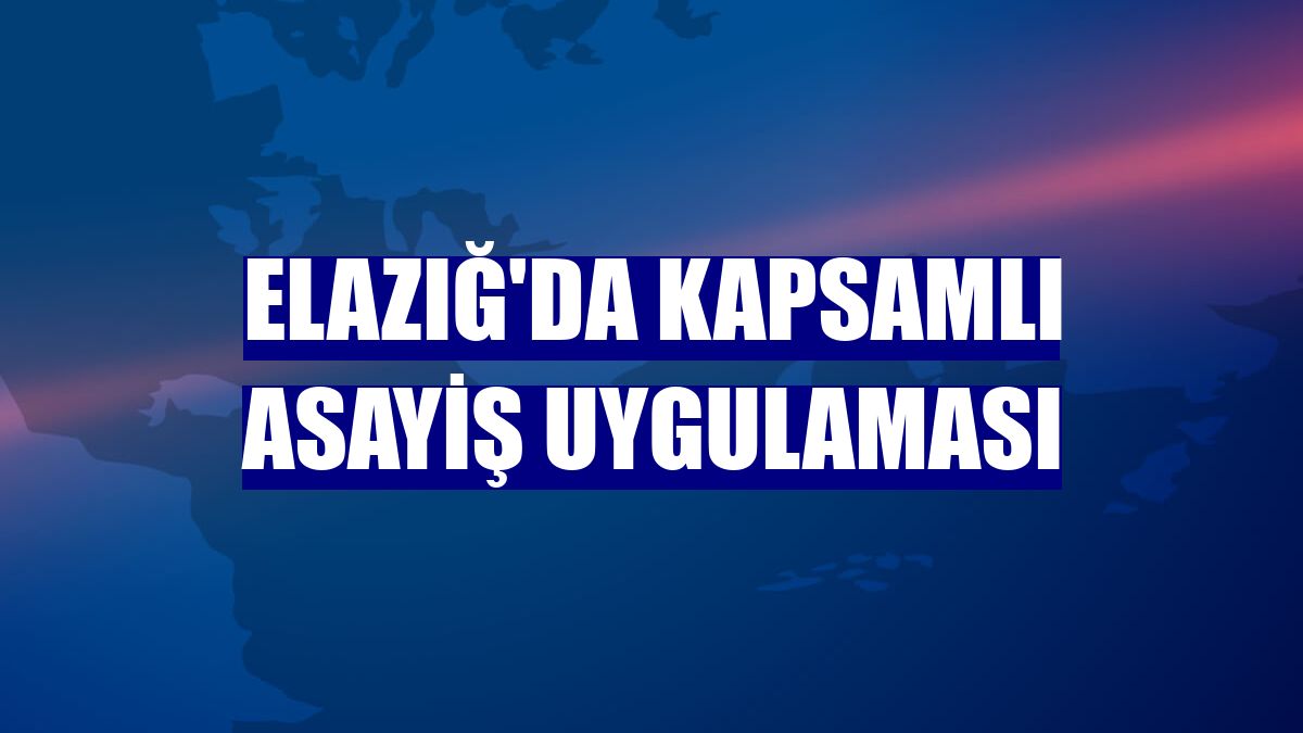 Elazığ'da kapsamlı asayiş uygulaması
