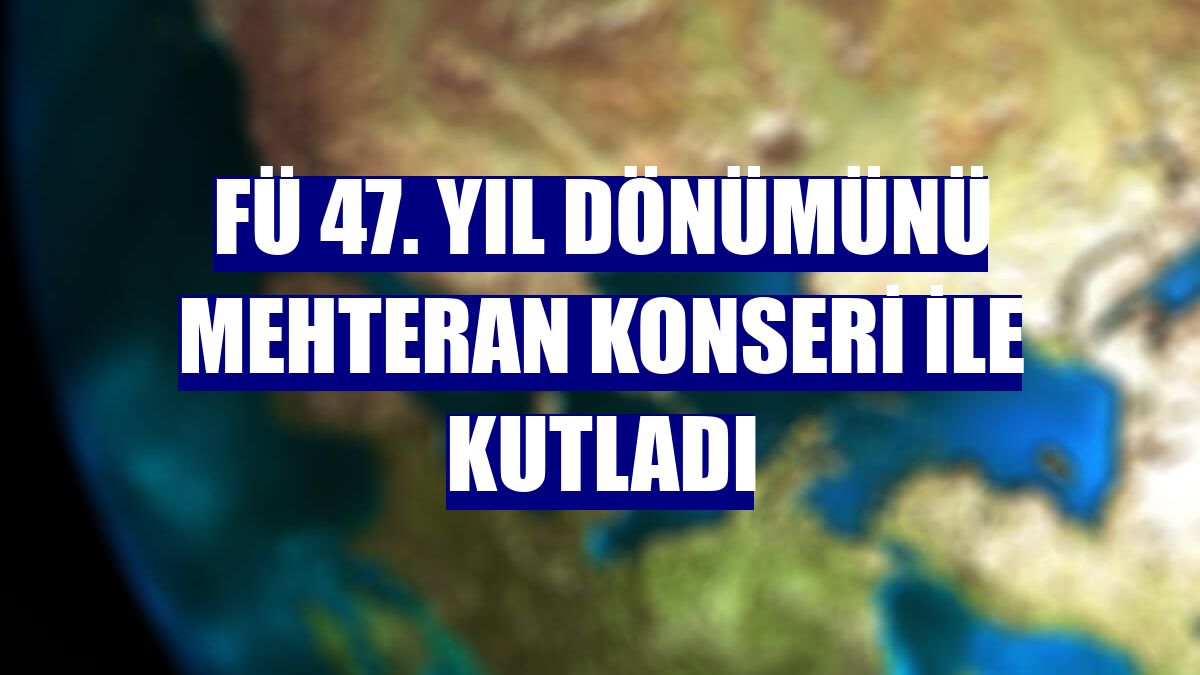 FÜ 47. yıl dönümünü mehteran konseri ile kutladı