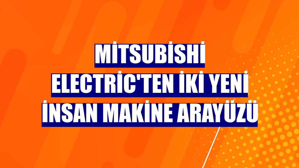 Mitsubishi Electric'ten iki yeni insan makine arayüzü