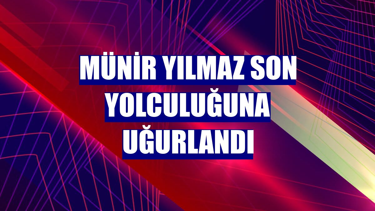 Münir Yılmaz son yolculuğuna uğurlandı