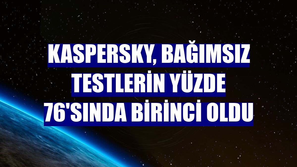 Kaspersky, bağımsız testlerin yüzde 76'sında birinci oldu