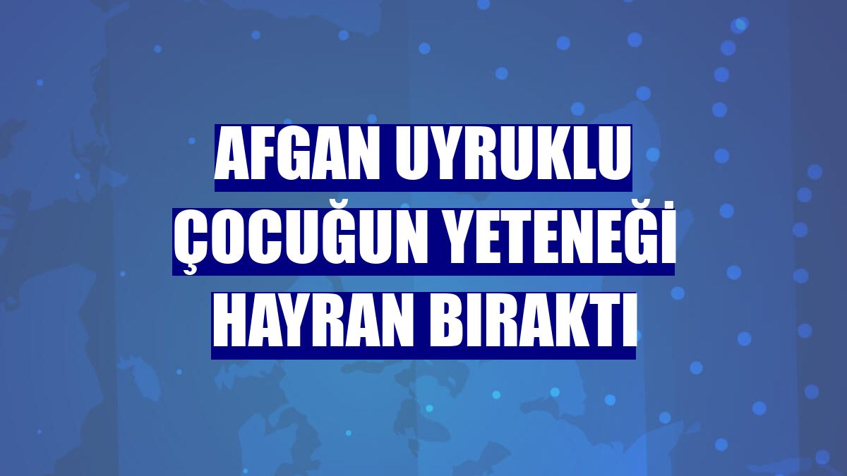 Afgan uyruklu çocuğun yeteneği hayran bıraktı
