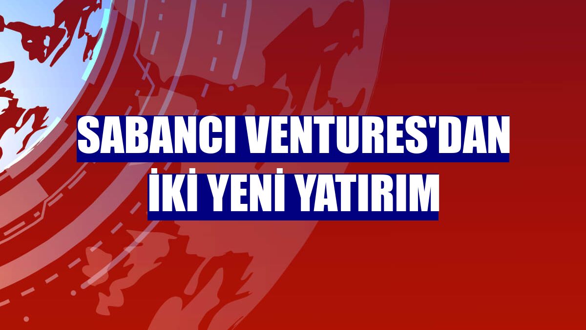 Sabancı Ventures'dan iki yeni yatırım