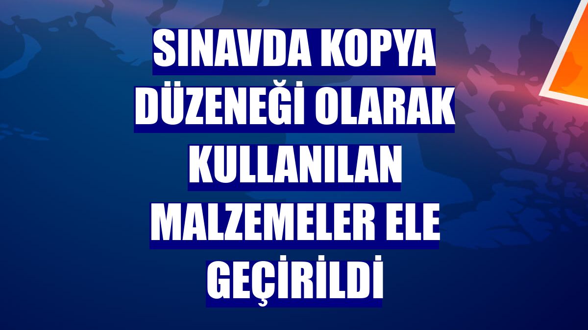 Sınavda kopya düzeneği olarak kullanılan malzemeler ele geçirildi