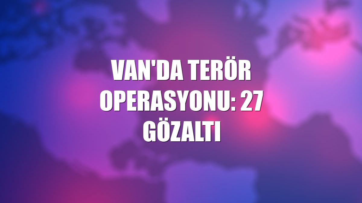 Van'da terör operasyonu: 27 gözaltı