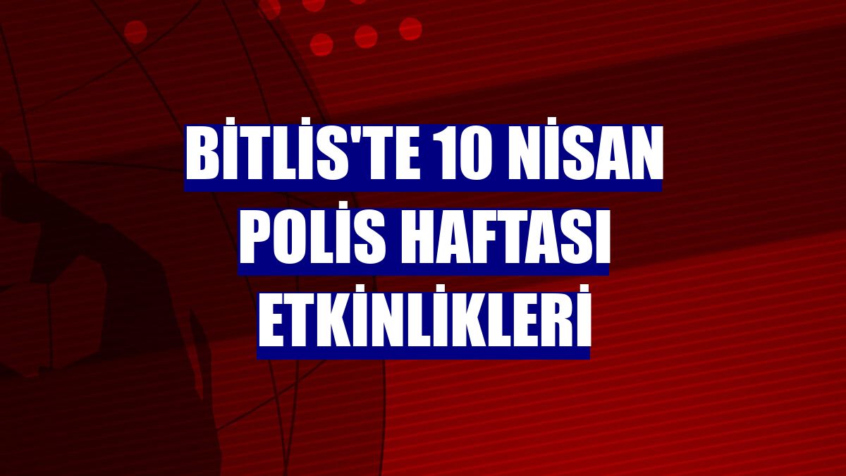 Bitlis'te 10 Nisan Polis Haftası etkinlikleri