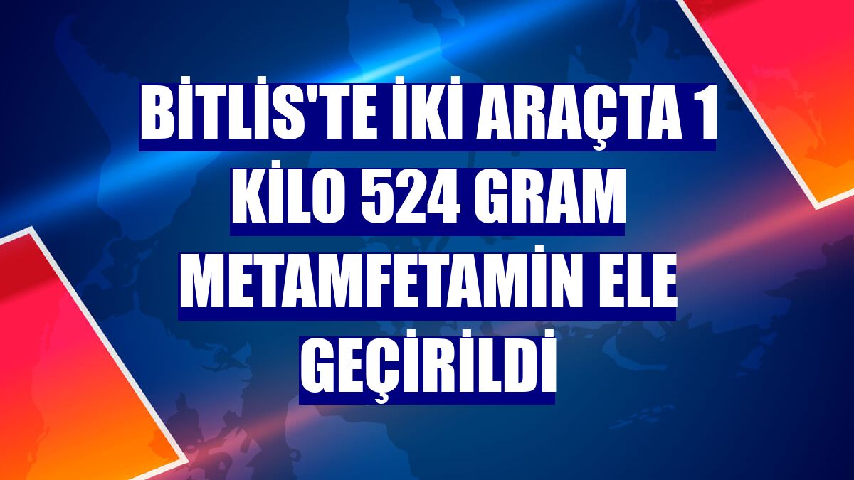 Bitlis'te iki araçta 1 kilo 524 gram metamfetamin ele geçirildi
