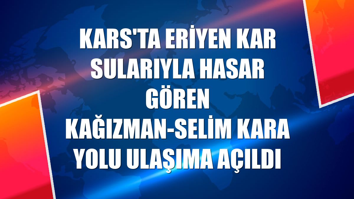 Kars'ta eriyen kar sularıyla hasar gören Kağızman-Selim kara yolu ulaşıma açıldı