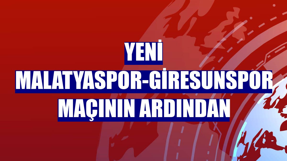 Yeni Malatyaspor-Giresunspor maçının ardından