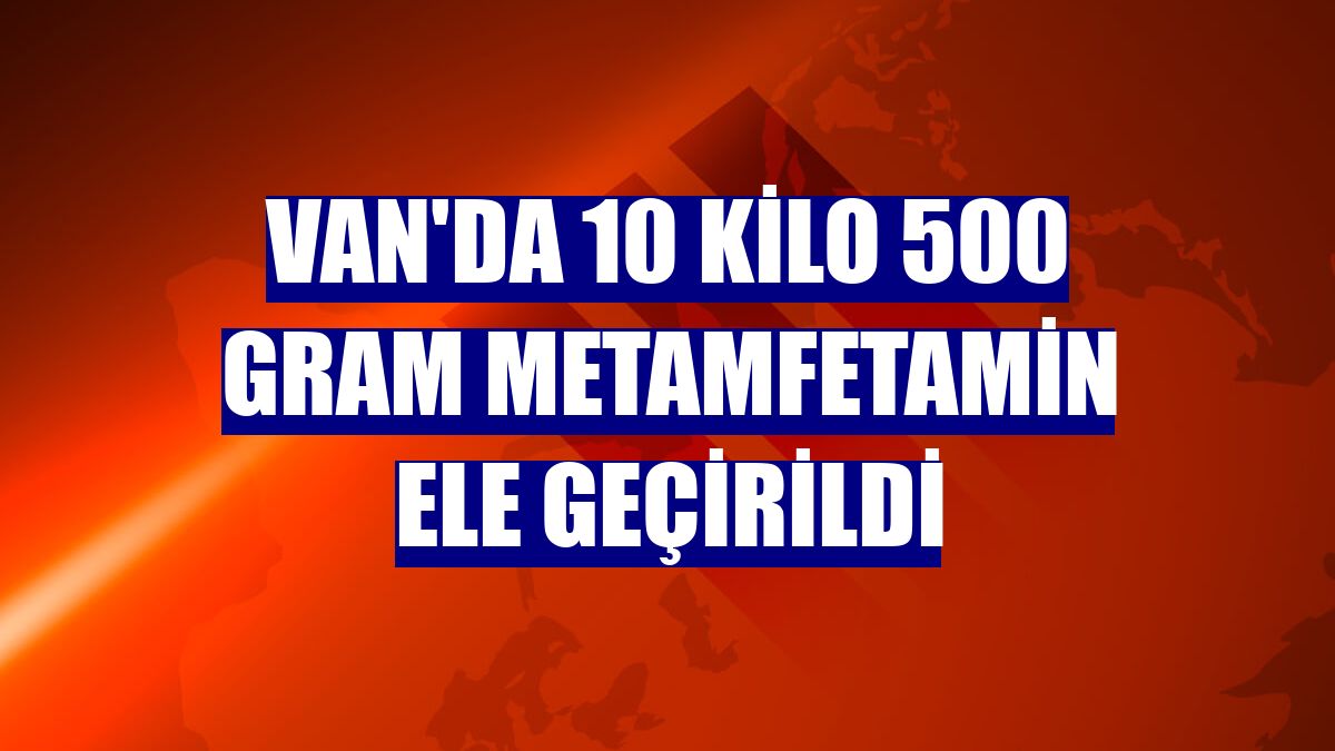 Van'da 10 kilo 500 gram metamfetamin ele geçirildi