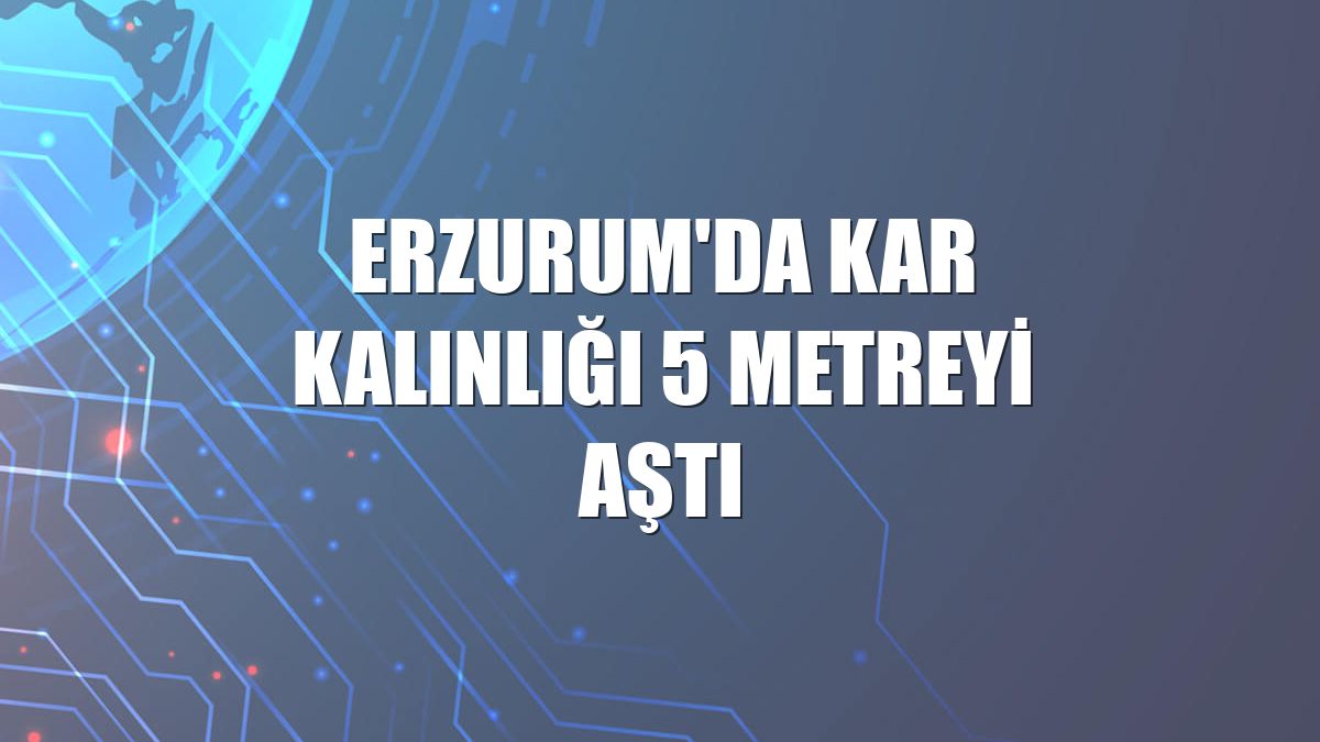 Erzurum'da kar kalınlığı 5 metreyi aştı