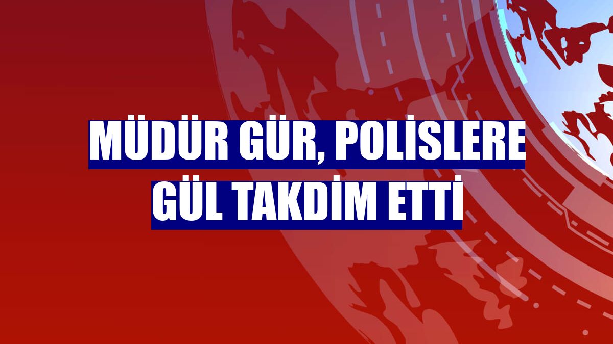 Müdür Gür, polislere gül takdim etti