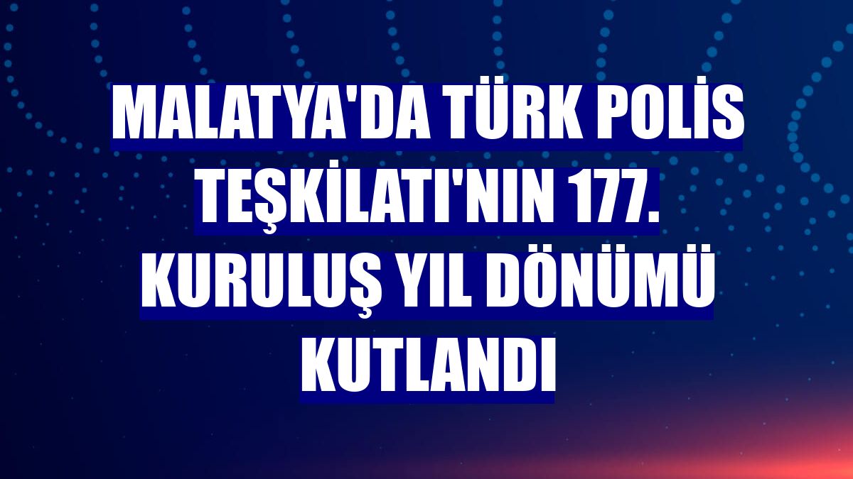 Malatya'da Türk Polis Teşkilatı'nın 177. kuruluş yıl dönümü kutlandı
