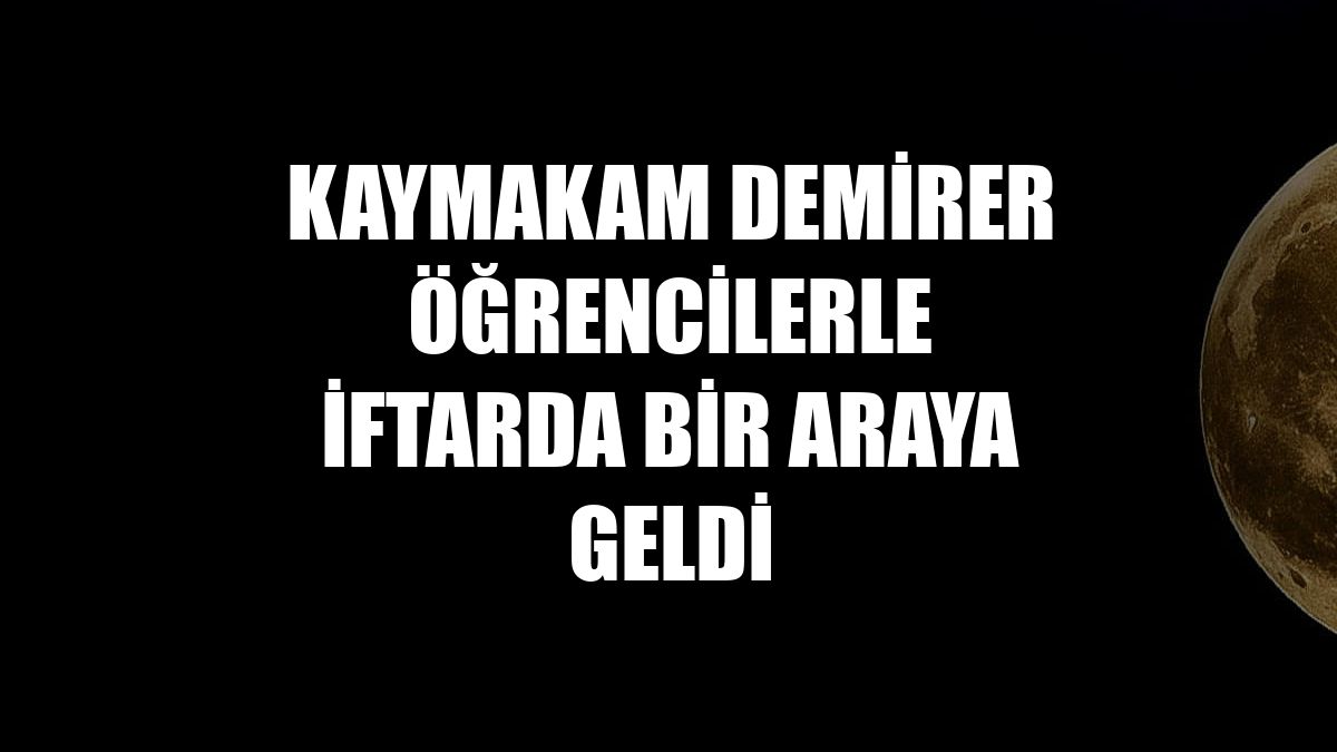 Kaymakam Demirer öğrencilerle iftarda bir araya geldi