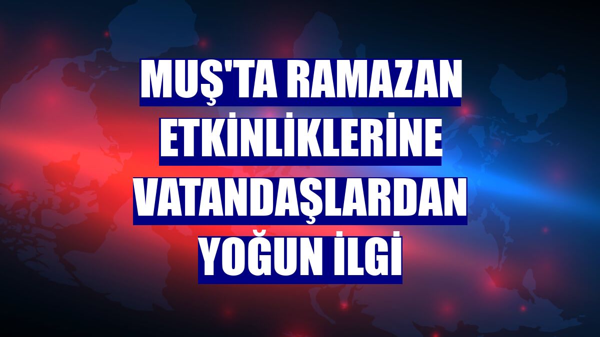 Muş'ta Ramazan etkinliklerine vatandaşlardan yoğun ilgi