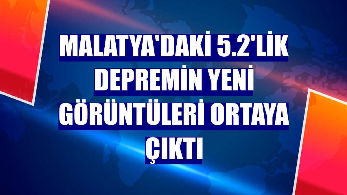 Malatya'daki 5.2'lik depremin yeni görüntüleri ortaya çıktı