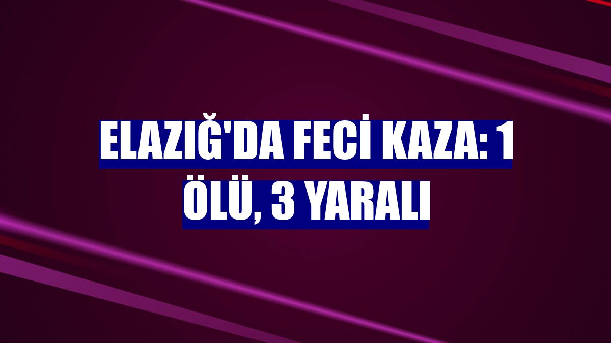 Elazığ'da feci kaza: 1 ölü, 3 yaralı