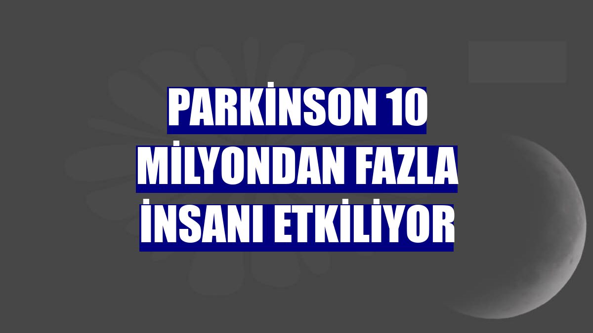 Parkinson 10 milyondan fazla insanı etkiliyor