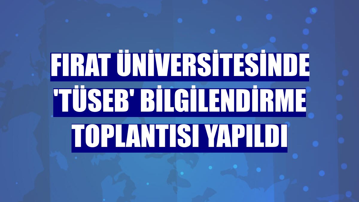Fırat Üniversitesinde 'TÜSEB' bilgilendirme toplantısı yapıldı