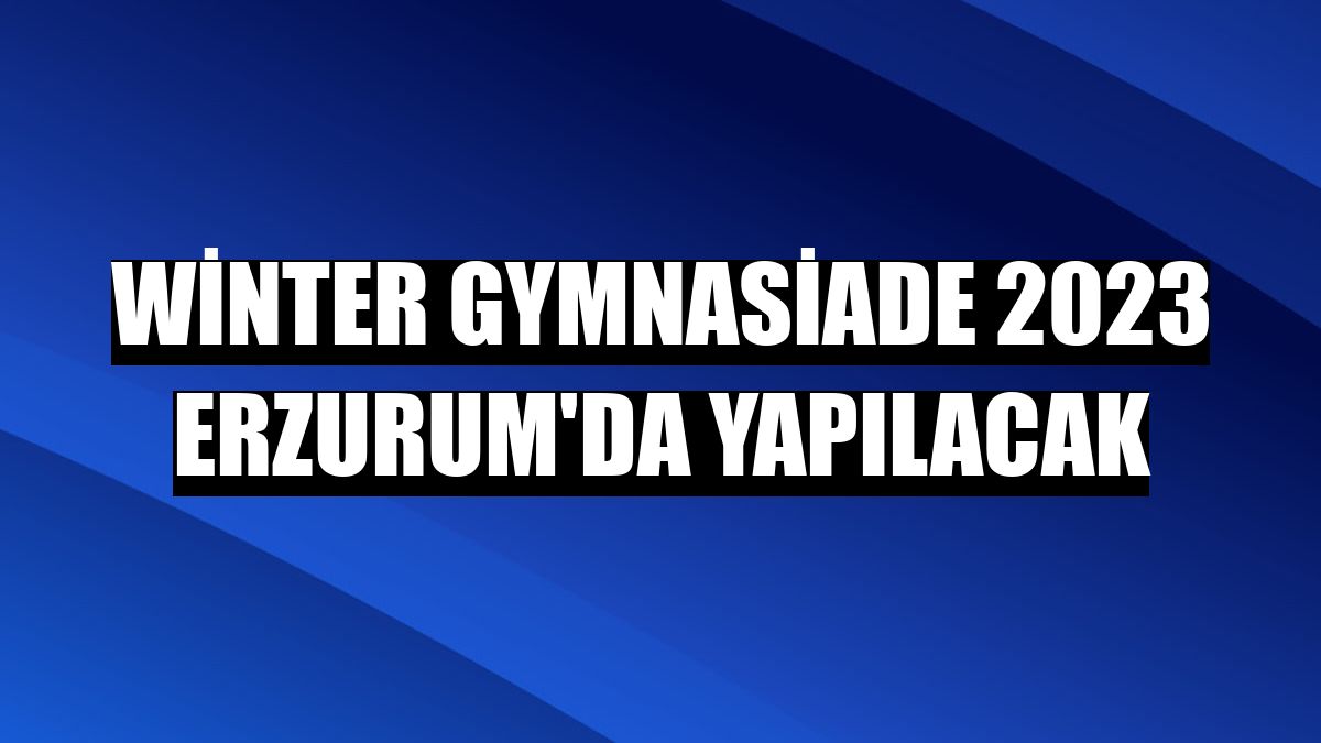 Winter Gymnasiade 2023 Erzurum'da yapılacak