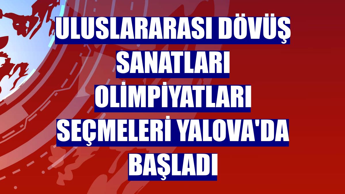 Uluslararası Dövüş Sanatları Olimpiyatları seçmeleri Yalova'da başladı