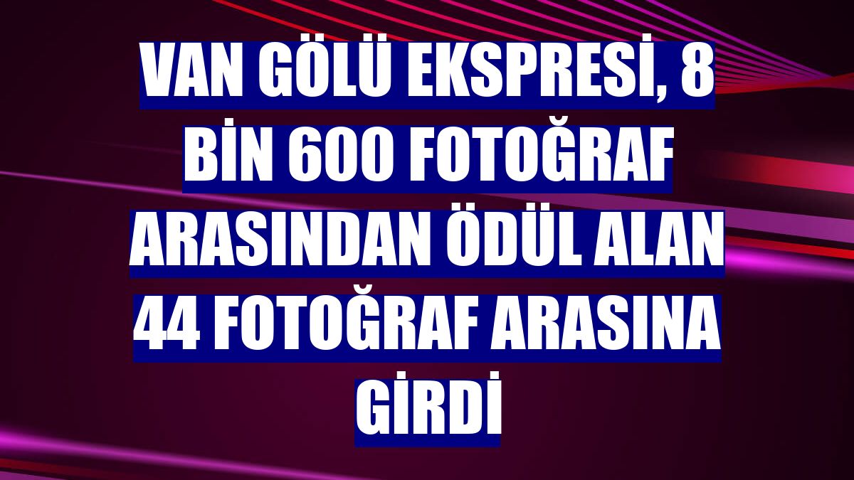 Van Gölü Ekspresi, 8 bin 600 fotoğraf arasından ödül alan 44 fotoğraf arasına girdi