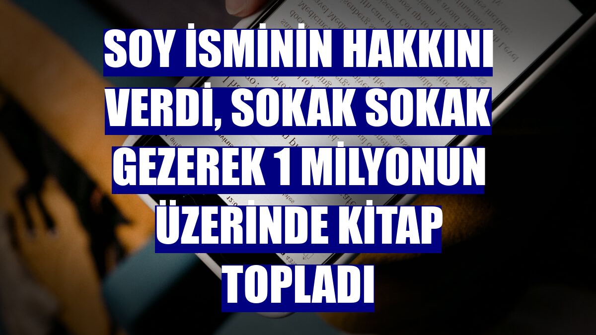 Soy isminin hakkını verdi, sokak sokak gezerek 1 milyonun üzerinde kitap topladı