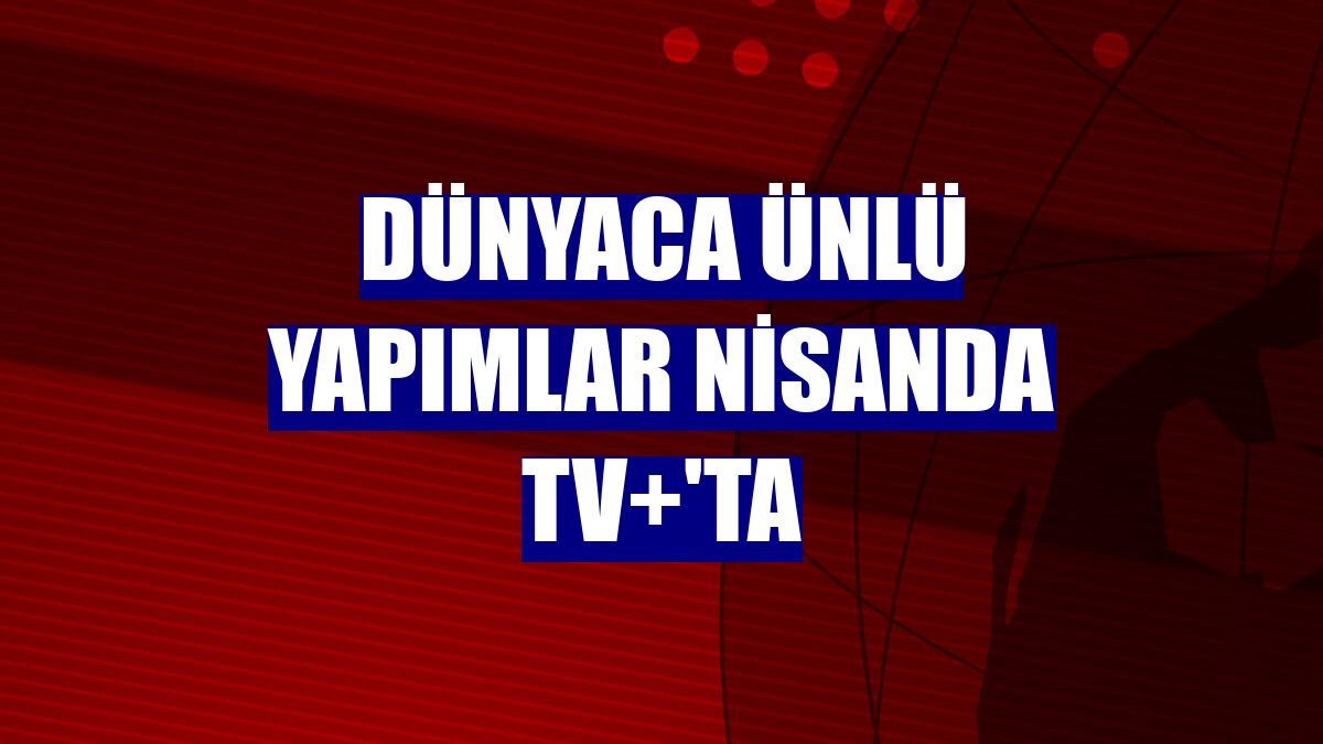 Dünyaca ünlü yapımlar nisanda TV+'ta