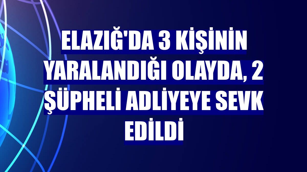 Elazığ'da 3 kişinin yaralandığı olayda, 2 şüpheli adliyeye sevk edildi
