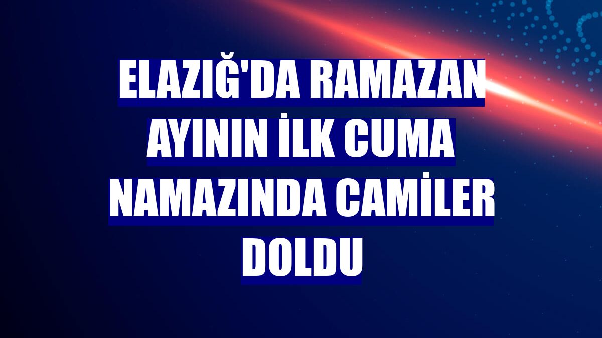 Elazığ'da Ramazan ayının ilk cuma namazında camiler doldu