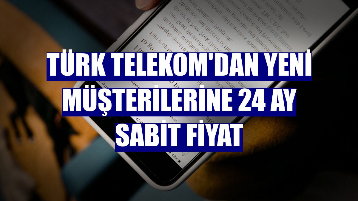 Türk Telekom'dan yeni müşterilerine 24 ay sabit fiyat