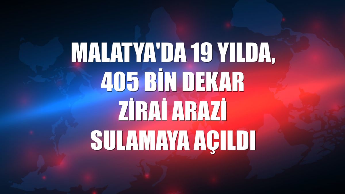 Malatya'da 19 yılda, 405 bin dekar zirai arazi sulamaya açıldı