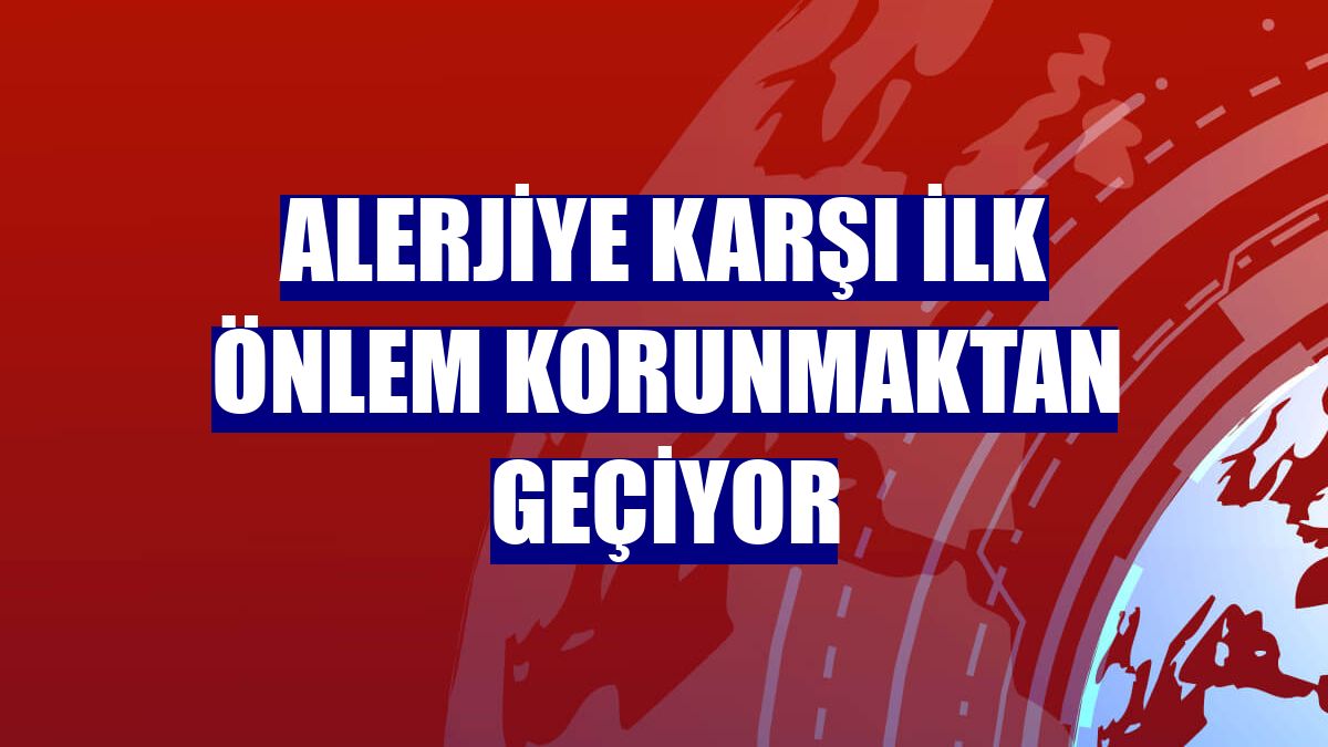 Alerjiye karşı ilk önlem korunmaktan geçiyor