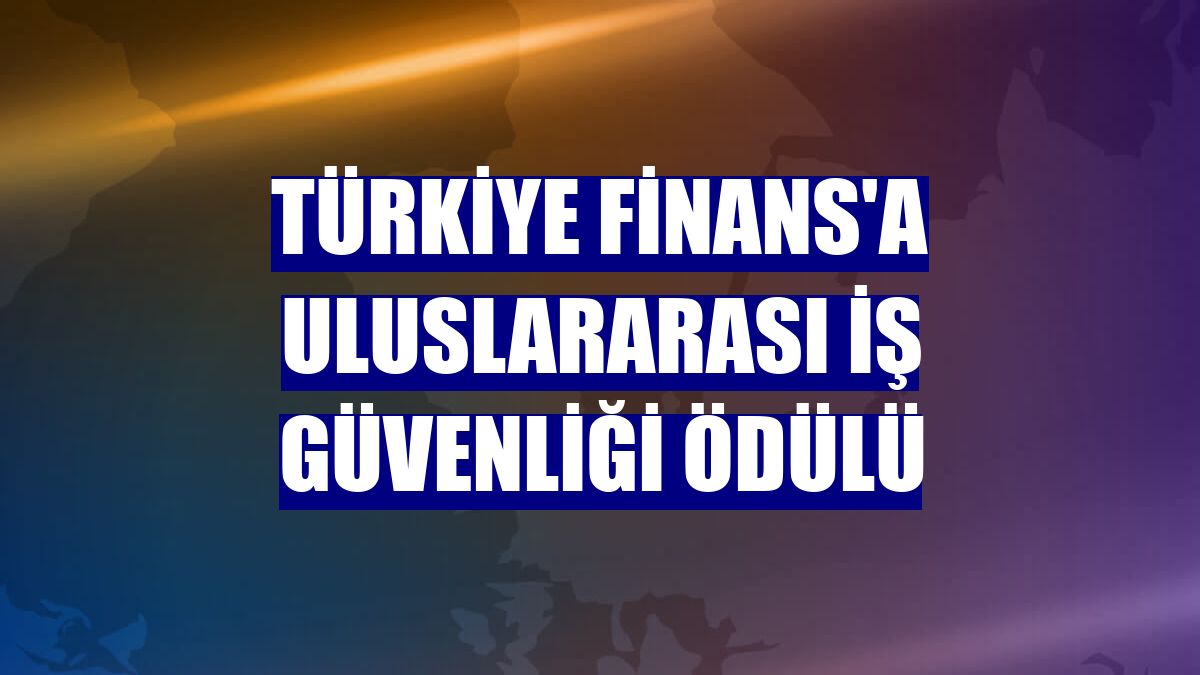 Türkiye Finans'a uluslararası iş güvenliği ödülü