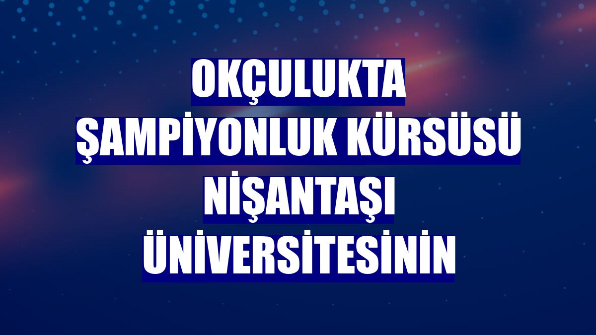 Okçulukta şampiyonluk kürsüsü Nişantaşı Üniversitesinin