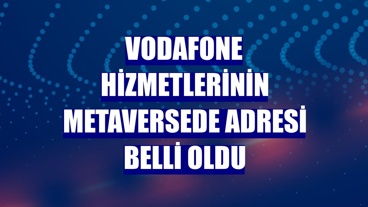 Vodafone hizmetlerinin metaversede adresi belli oldu