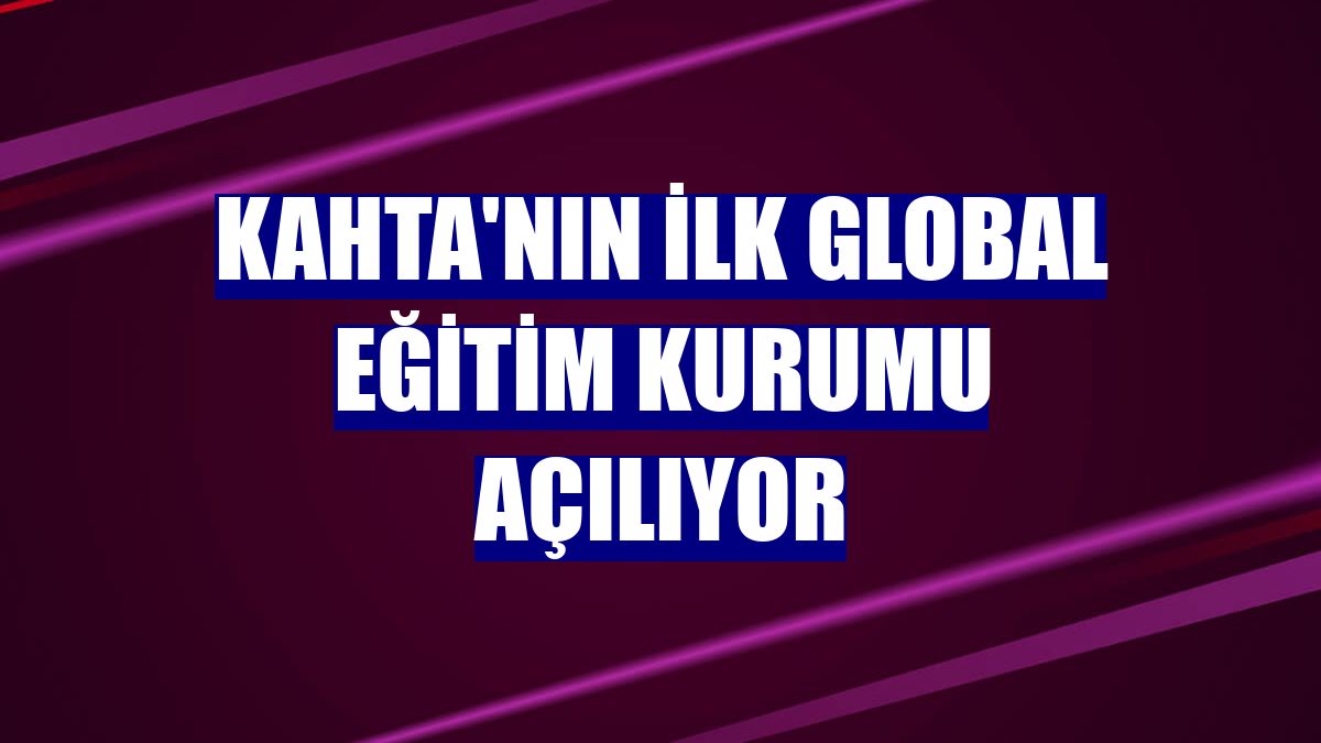 Kahta'nın ilk global eğitim kurumu açılıyor