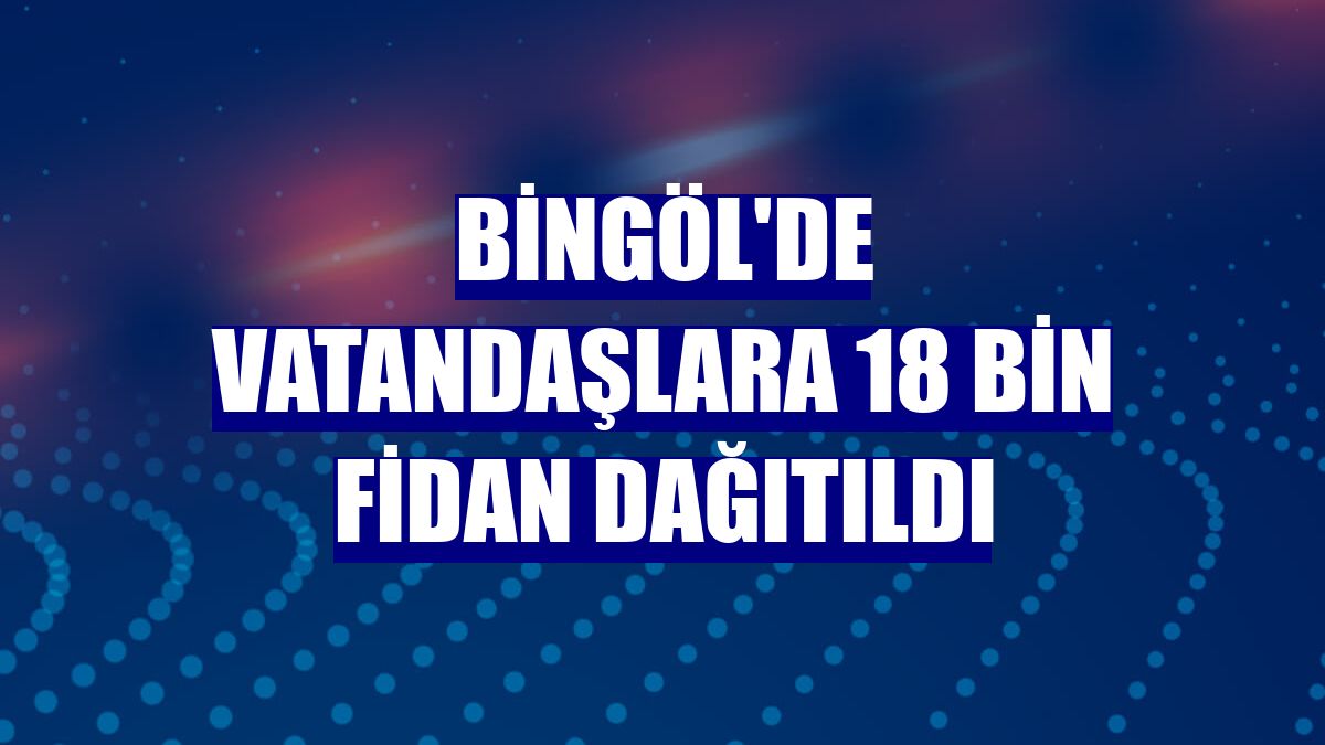 Bingöl'de vatandaşlara 18 bin fidan dağıtıldı