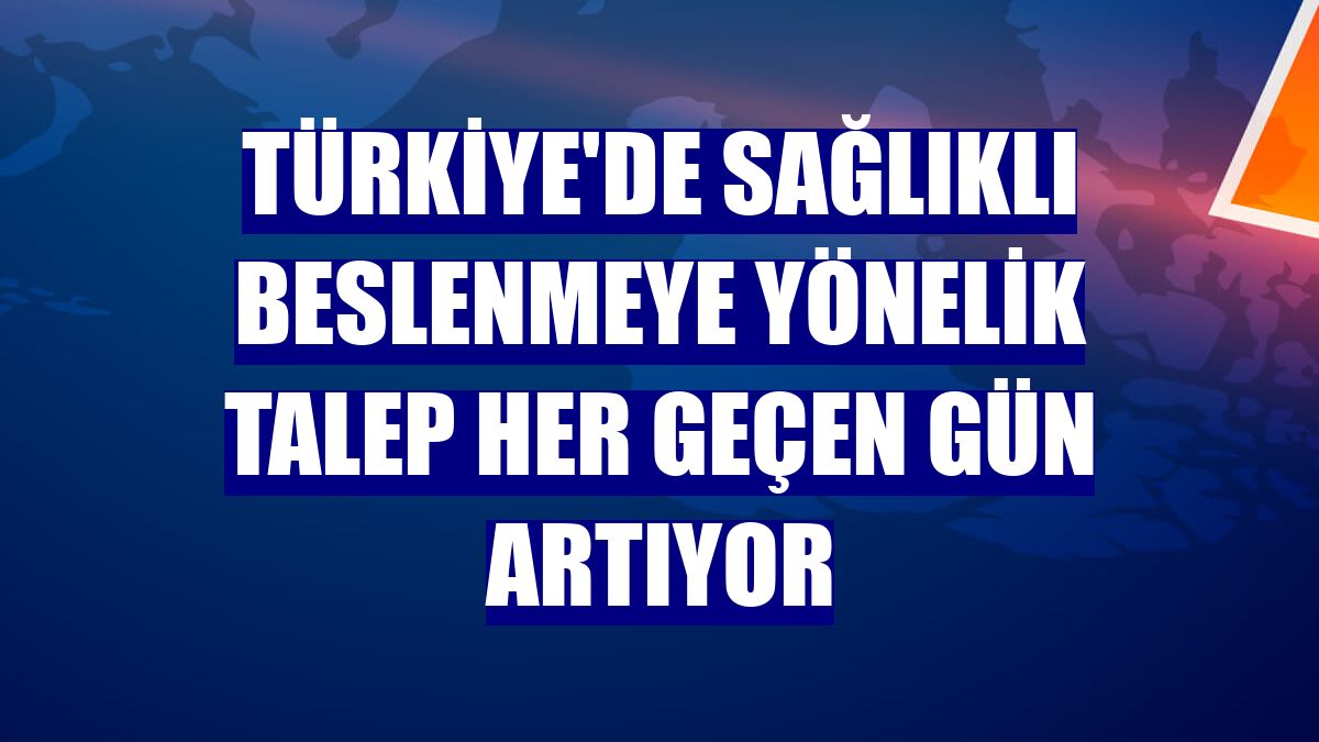 Türkiye'de sağlıklı beslenmeye yönelik talep her geçen gün artıyor