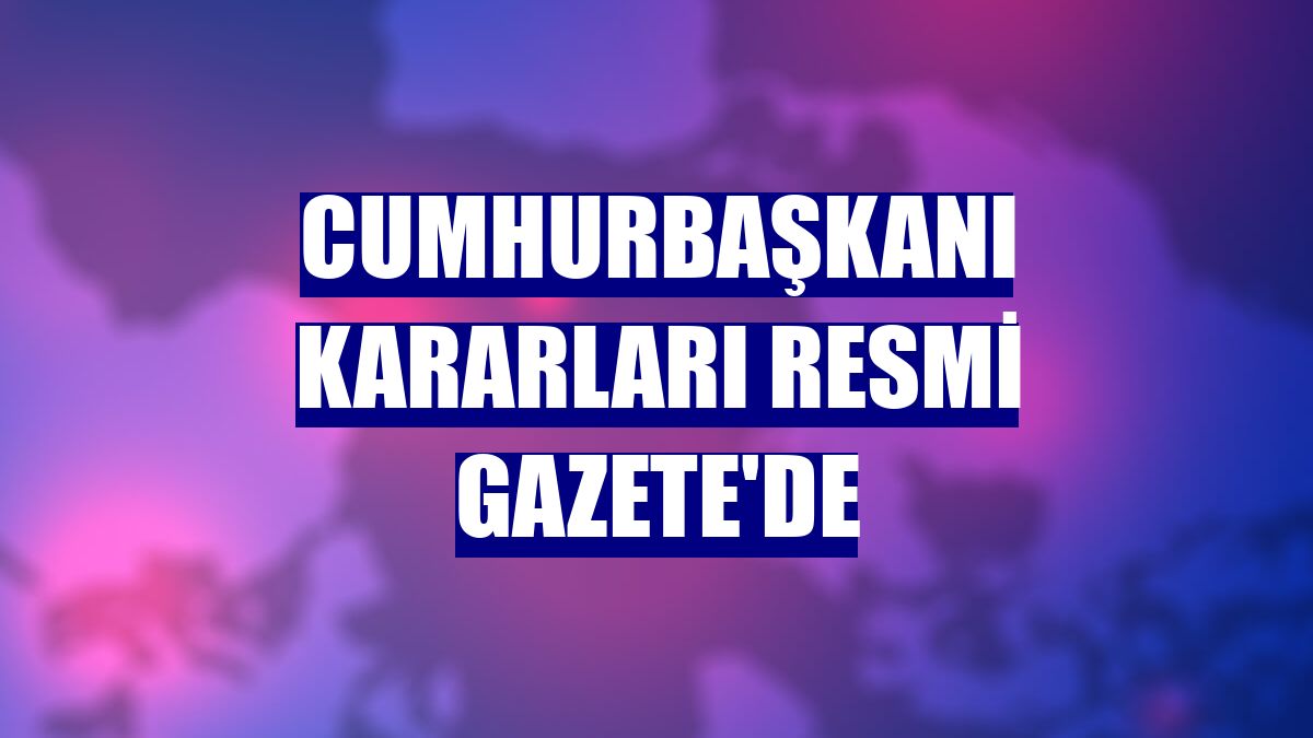 Cumhurbaşkanı kararları Resmi Gazete'de