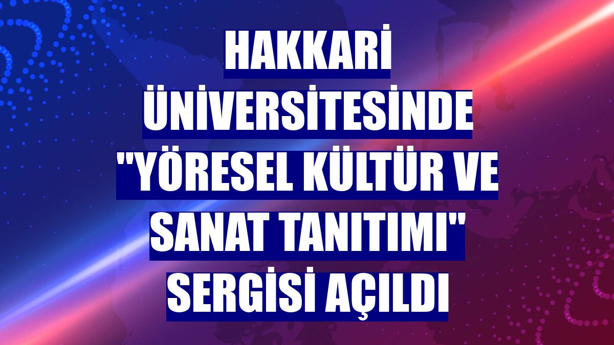 Hakkari Üniversitesinde "Yöresel Kültür ve Sanat Tanıtımı" sergisi açıldı