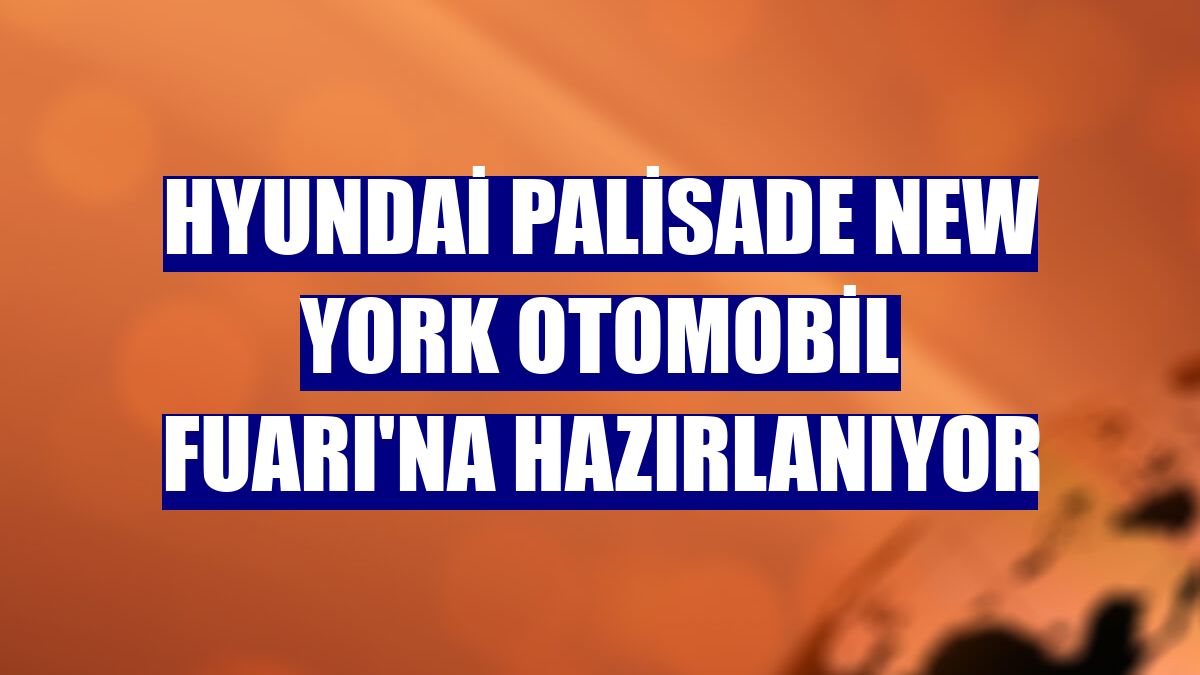 Hyundai Palisade New York Otomobil Fuarı'na hazırlanıyor