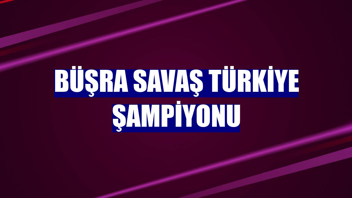 Büşra Savaş Türkiye şampiyonu